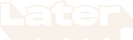 Later - Home